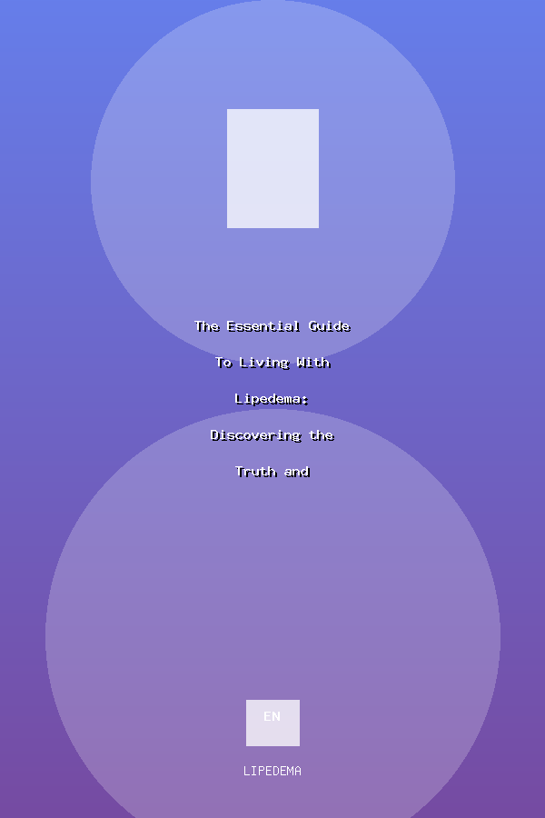 The Essential Guide To Living With Lipedema: Discovering the Truth and Transforming Treatment