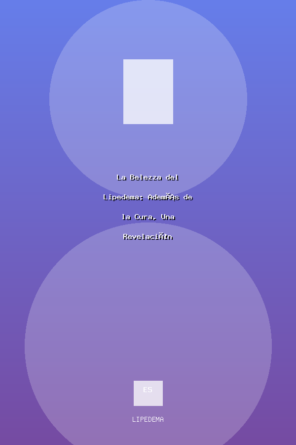 La Belezza del Lipedema: Además de la Cura, Una Revelación